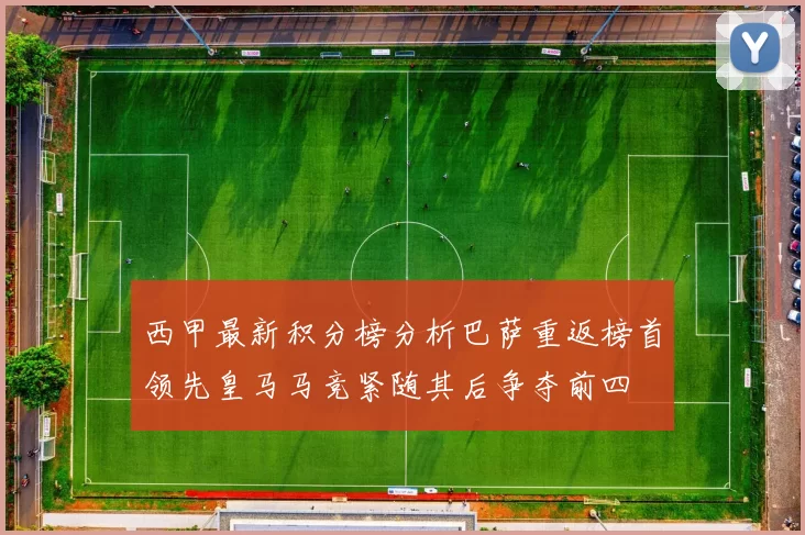 西甲最新积分榜分析巴萨重返榜首领先皇马马竞紧随其后争夺前四