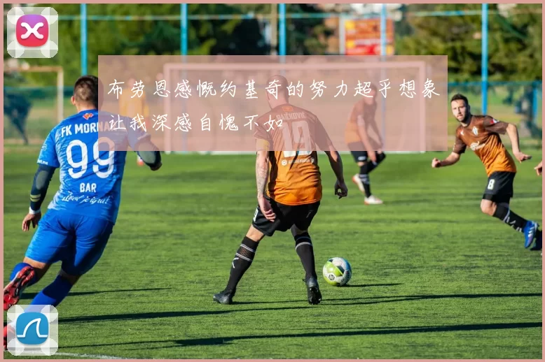 布劳恩感慨约基奇的努力超乎想象让我深感自愧不如