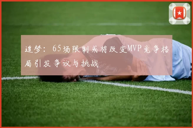 追梦：65场限制或将改变MVP竞争格局引发争议与挑战