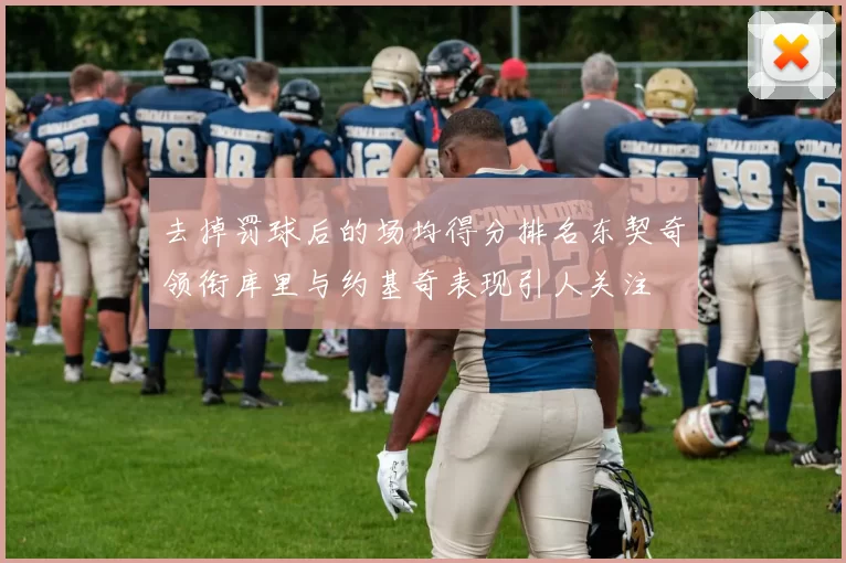 去掉罚球后的场均得分排名东契奇领衔库里与约基奇表现引人关注