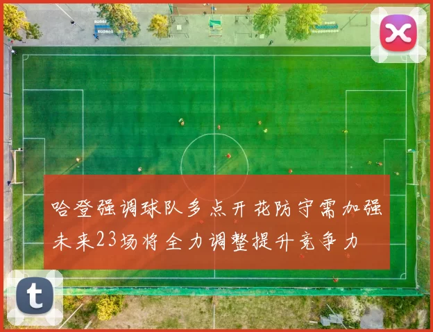 哈登强调球队多点开花防守需加强未来23场将全力调整提升竞争力
