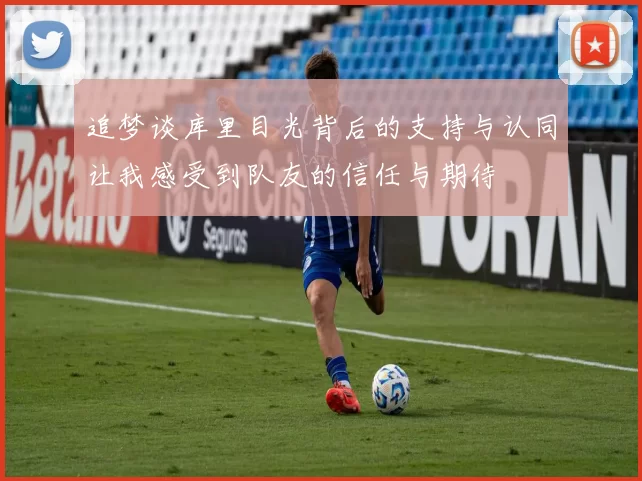 追梦谈库里目光背后的支持与认同让我感受到队友的信任与期待