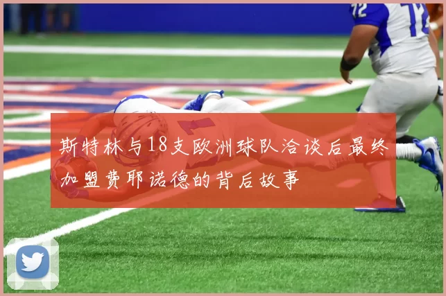 斯特林与18支欧洲球队洽谈后最终加盟费耶诺德的背后故事