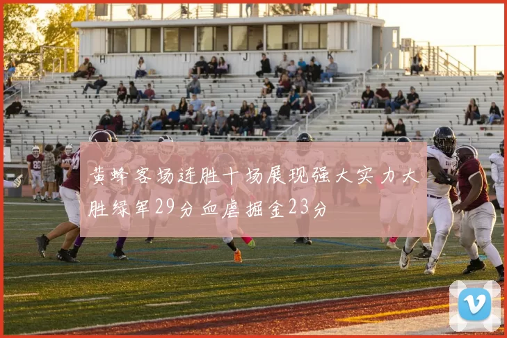 黄蜂客场连胜十场展现强大实力大胜绿军29分血虐掘金23分