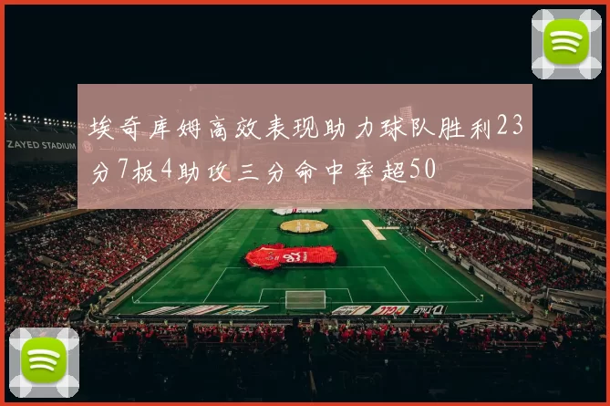 埃奇库姆高效表现助力球队胜利23分7板4助攻三分命中率超50